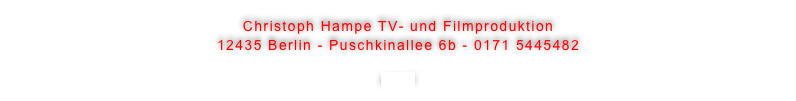 Christoph Hampe TV- und Filmproduktion
12435 Berlin - Puschkinallee 6b - 0171 5445482

email